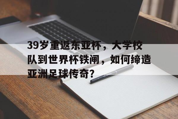 开云体育官网-关于39岁重返东亚杯，大学校队到世界杯铁闸，如何缔造亚洲足球传奇？的信息